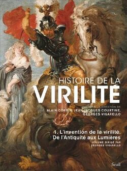 Histoire de la virilité : Tome 1, De l'antiquité aux lumières, L'invention de la virilité