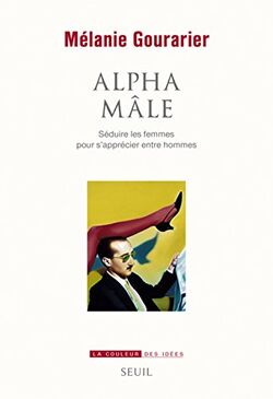 Alpha mâle. Séduire les femmes pour s’apprécier entre hommes