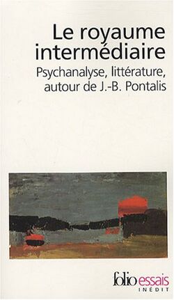 Le royaume intermédiaire : Psychanalyse, littérature, autour de J-B Pontalis