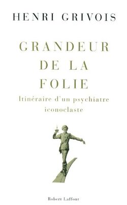 Grandeur de la folie : Itinéraire d'un psychiatre iconoclaste
