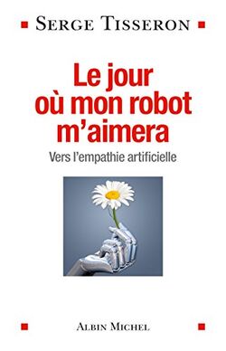 Le jour où mon robot m'aimera. Vers l'empathie artificielle