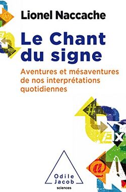 Le chant du signe: Psychopathologie de nos interprétations quotidiennes