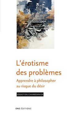 L'érotisme des problèmes: L'apprentissage de la philosophie au risque du désir