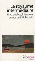 Le royaume intermédiaire : Psychanalyse, littérature, autour de J-B Pontalis