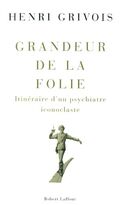 Grandeur de la folie : Itinéraire d'un psychiatre iconoclaste