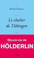 Le Clocher de Tübingen. Œuvre-vie de Hölderlin
